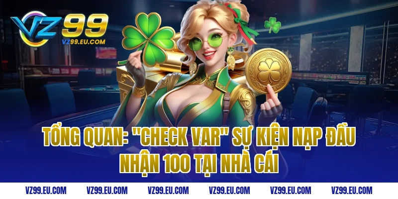 Tổng quan: "Check Var" sự kiện nạp đầu nhận 100 tại nhà cái